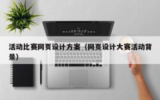 明港活动比赛网页设计方案（网页设计大赛活动背景）